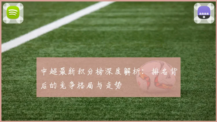 中超最新积分榜深度解析：排名背后的竞争格局与走势