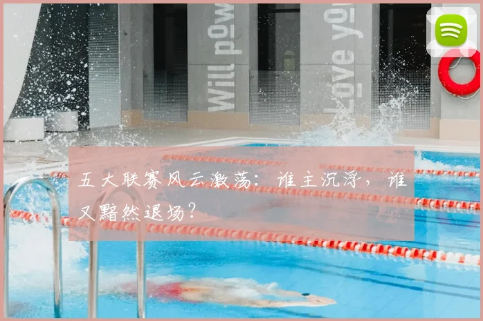 五大联赛风云激荡:谁主沉浮,谁又黯然退场?