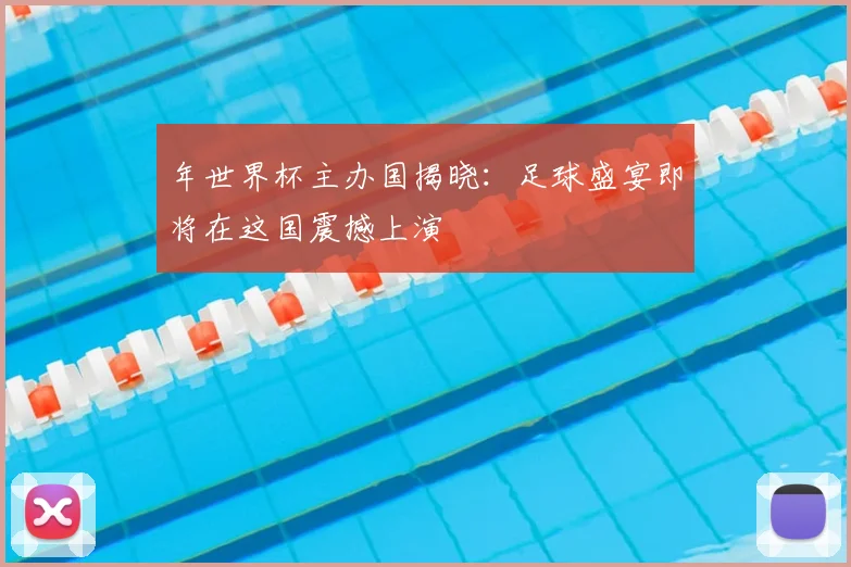 年世界杯主办国揭晓：足球盛宴即将在这国震撼上演
