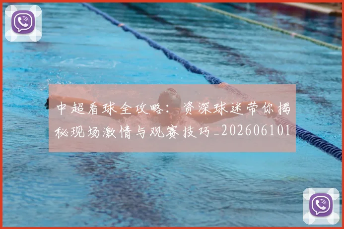 中超看球全攻略：资深球迷带你揭秘现场激情与观赛技巧_20260610190443