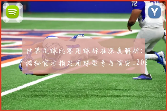 世界足球比赛用球标准深度解析:揭秘官方指定用球型号与演变_20260609201515