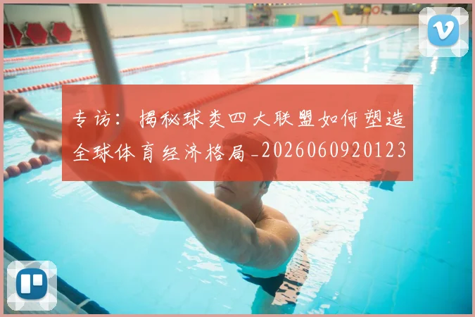 专访:揭秘球类四大联盟如何塑造全球体育经济格局_20260609201236
