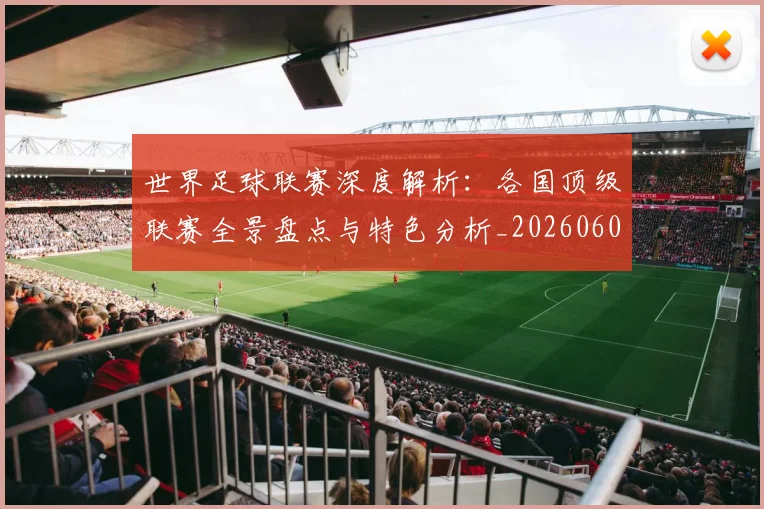 世界足球联赛深度解析：各国顶级联赛全景盘点与特色分析_20260609201557