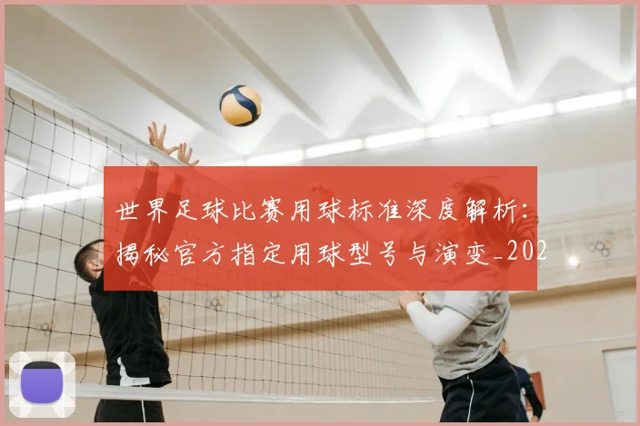 世界足球比赛用球标准深度解析:揭秘官方指定用球型号与演变_20260609201515
