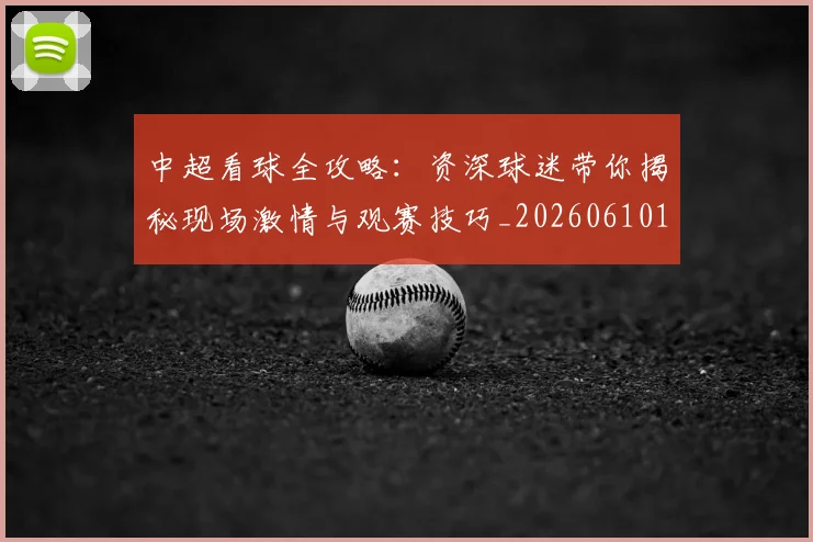 中超看球全攻略：资深球迷带你揭秘现场激情与观赛技巧_20260610190443