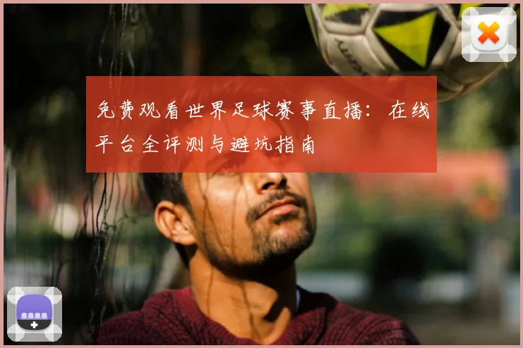 免费观看世界足球赛事直播：在线平台全评测与避坑指南