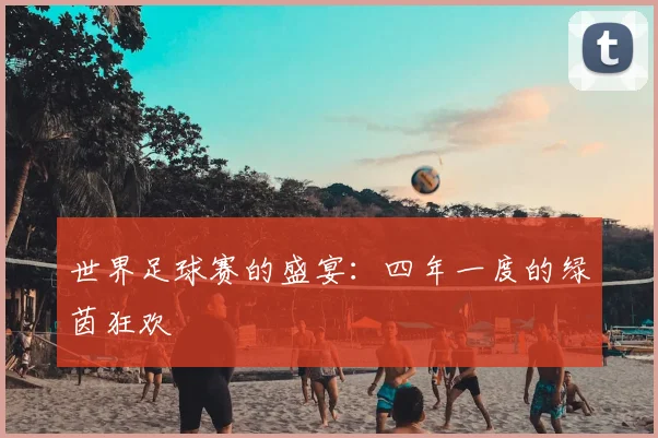 世界足球赛的盛宴：四年一度的绿茵狂欢