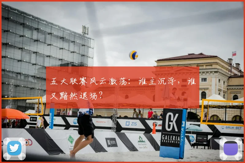 五大联赛风云激荡:谁主沉浮,谁又黯然退场?