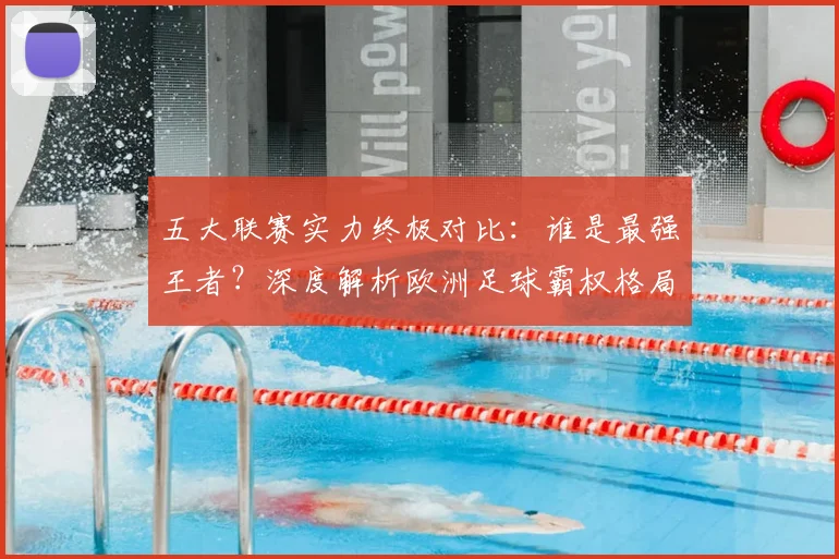 五大联赛实力终极对比:谁是最强王者?深度解析欧洲足球霸权格局